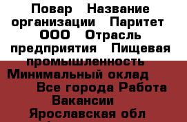 Повар › Название организации ­ Паритет, ООО › Отрасль предприятия ­ Пищевая промышленность › Минимальный оклад ­ 25 000 - Все города Работа » Вакансии   . Ярославская обл.,Фоминское с.